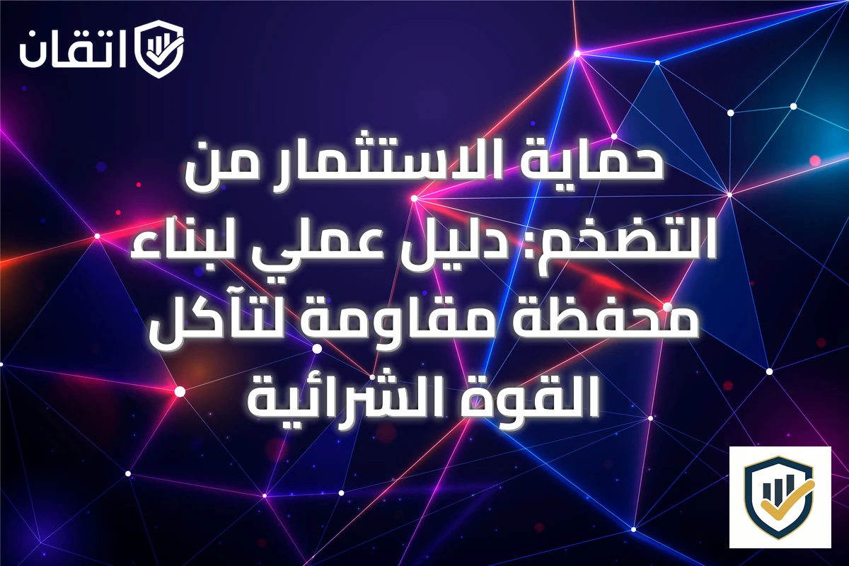 حماية الاستثمار من التضخم: دليل عملي لبناء محفظة مقاومة لتآكل القوة الشرائية